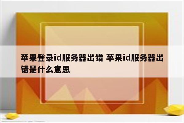 苹果登录id服务器出错 苹果id服务器出错是什么意思