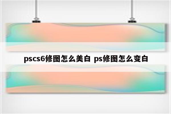 pscs6修图怎么美白 ps修图怎么变白