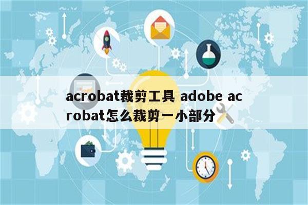 acrobat裁剪工具 adobe acrobat怎么裁剪一小部分