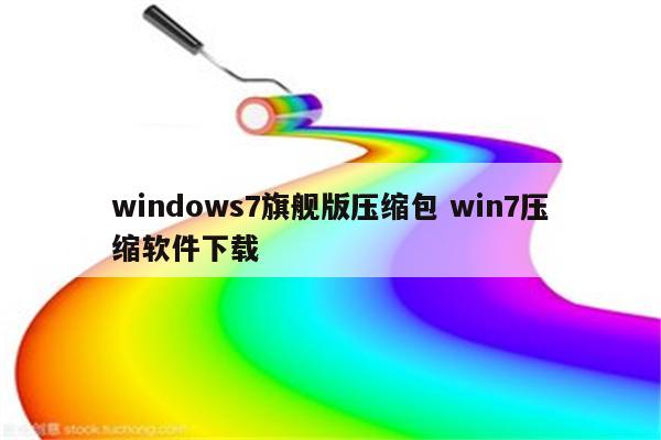 windows7旗舰版压缩包 win7压缩软件下载