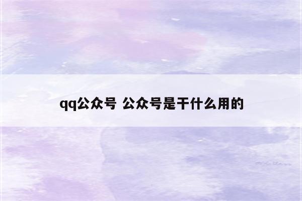 qq公众号 公众号是干什么用的
