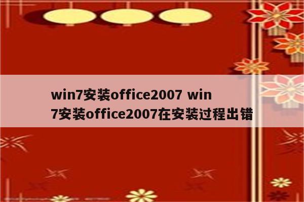win7安装office2007 win7安装office2007在安装过程出错