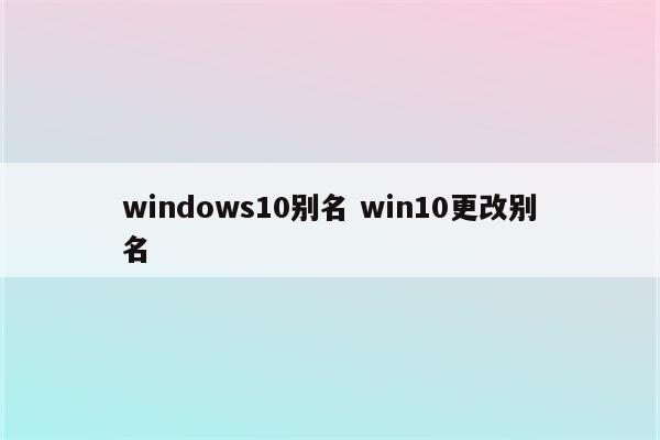 windows10别名 win10更改别名