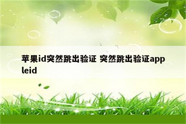 苹果id突然跳出验证 突然跳出验证appleid