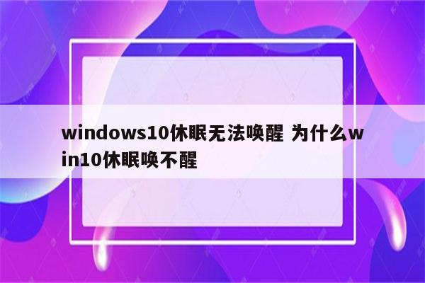 windows10休眠无法唤醒 为什么win10休眠唤不醒