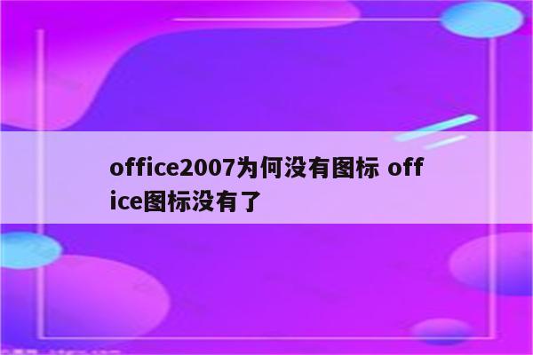office2007为何没有图标 office图标没有了