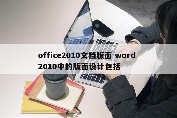 office2010文档版面 word 2010中的版面设计包括