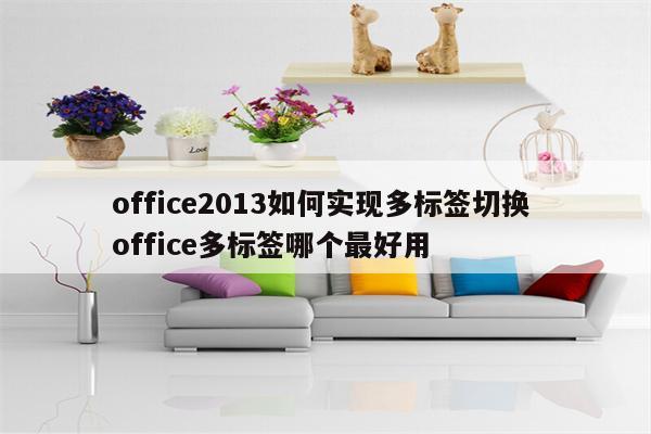 office2013如何实现多标签切换 office多标签哪个最好用