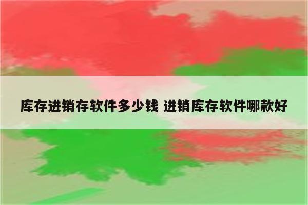 库存进销存软件多少钱 进销库存软件哪款好
