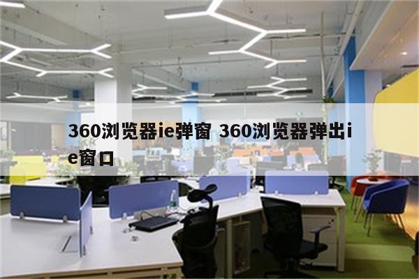 360浏览器ie弹窗 360浏览器弹出ie窗口