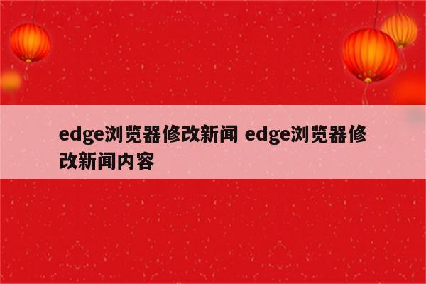 edge浏览器修改新闻 edge浏览器修改新闻内容
