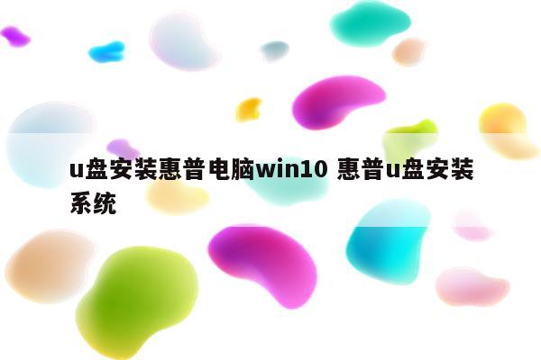 u盘安装惠普电脑win10 惠普u盘安装系统