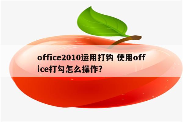 office2010运用打钩 使用office打勾怎么操作?
