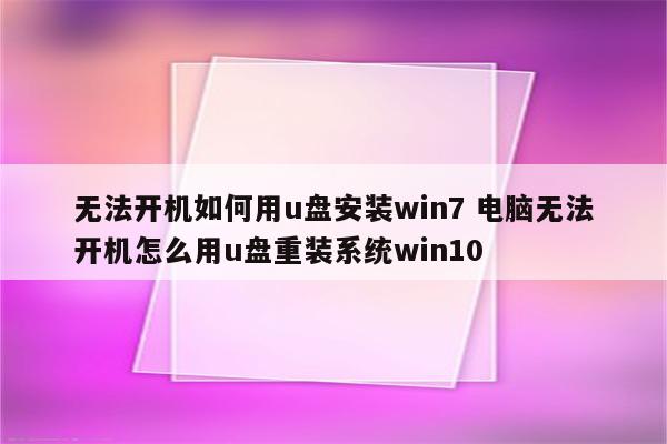 无法开机如何用u盘安装win7 电脑无法开机怎么用u盘重装系统win10