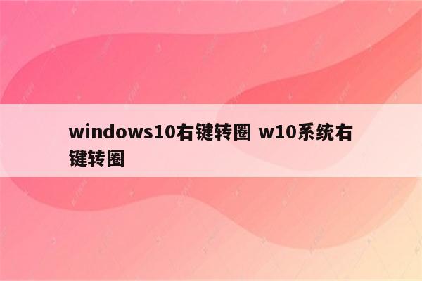 windows10右键转圈 w10系统右键转圈