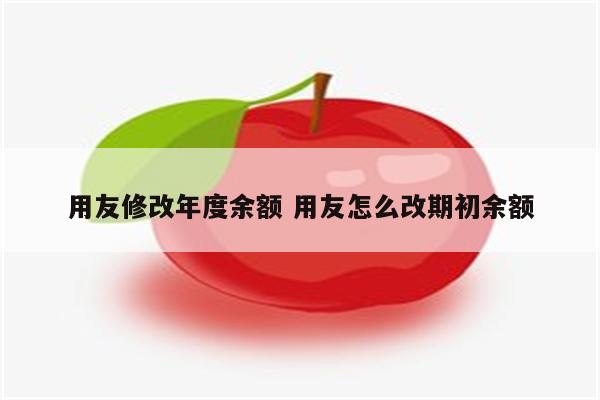 用友修改年度余额 用友怎么改期初余额