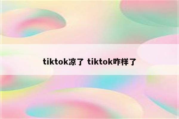 tiktok凉了 tiktok咋样了