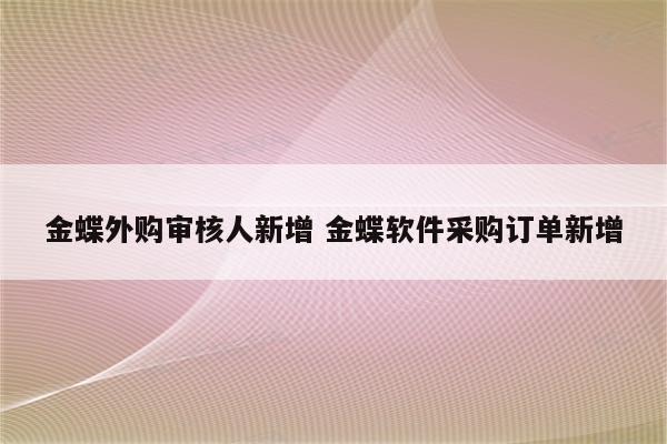 金蝶外购审核人新增 金蝶软件采购订单新增