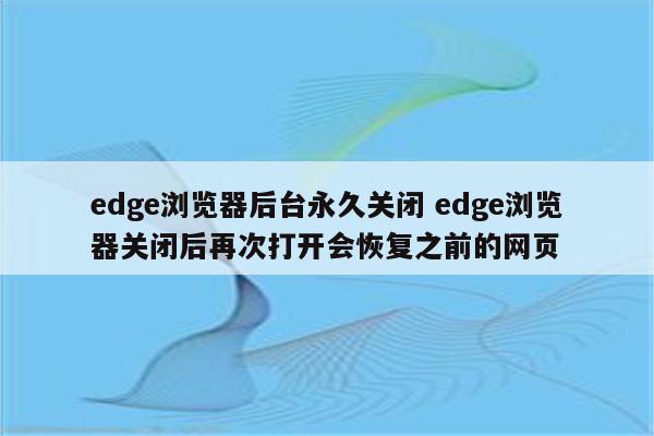 edge浏览器后台永久关闭 edge浏览器关闭后再次打开会恢复之前的网页