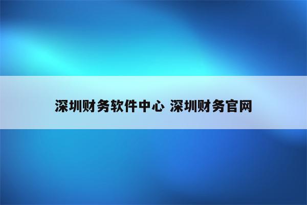 深圳财务软件中心 深圳财务官网