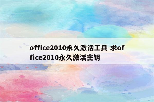 office2010永久激活工具 求office2010永久激活密钥