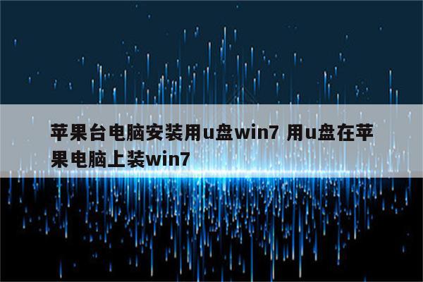 苹果台电脑安装用u盘win7 用u盘在苹果电脑上装win7