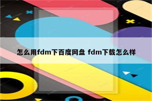 怎么用fdm下百度网盘 fdm下载怎么样