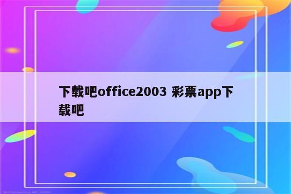下载吧office2003 彩票app下载吧