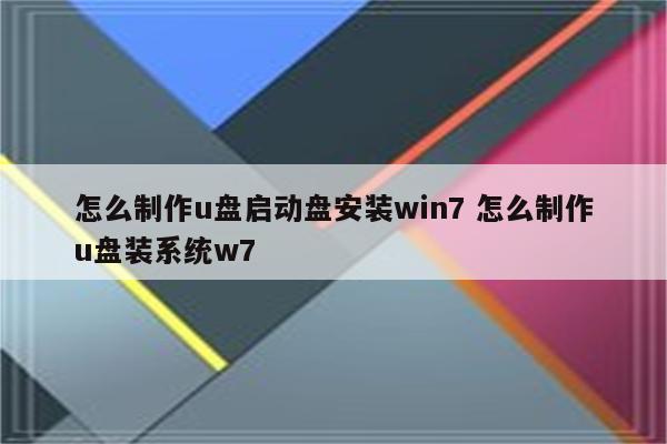 怎么制作u盘启动盘安装win7 怎么制作u盘装系统w7