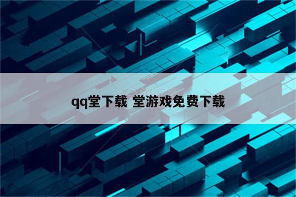 qq堂下载 堂游戏免费下载