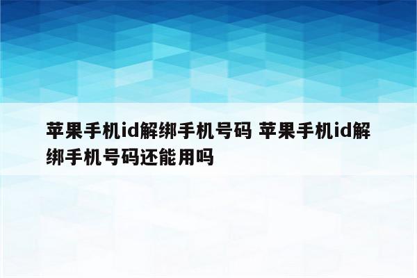 苹果手机id解绑手机号码 苹果手机id解绑手机号码还能用吗