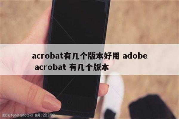 acrobat有几个版本好用 adobe acrobat 有几个版本