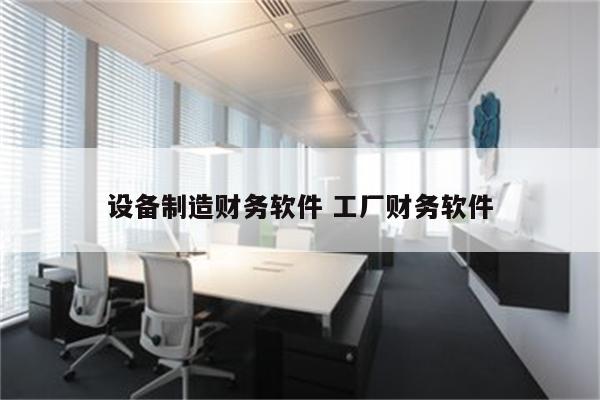 设备制造财务软件 工厂财务软件