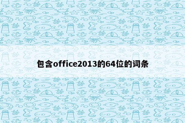 包含office2013的64位的词条