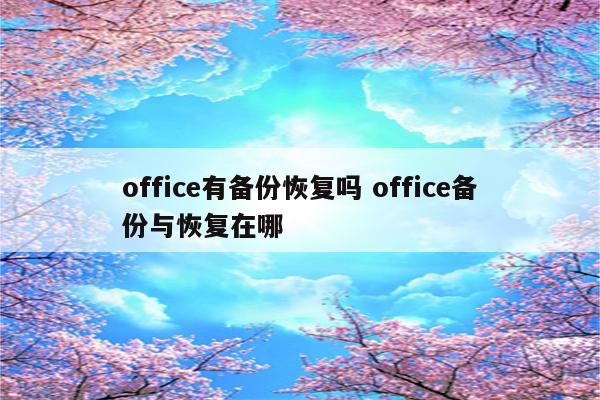 office有备份恢复吗 office备份与恢复在哪