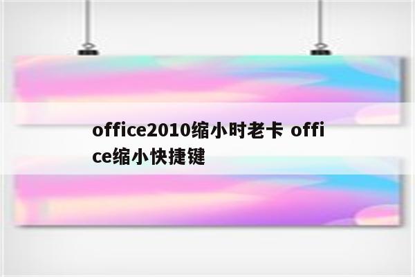 office2010缩小时老卡 office缩小快捷键