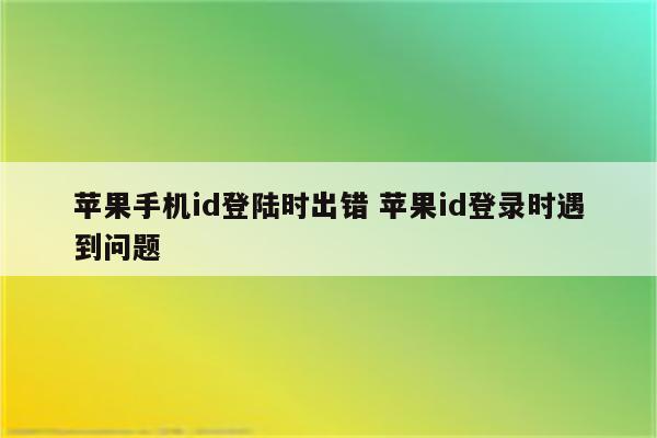 苹果手机id登陆时出错 苹果id登录时遇到问题