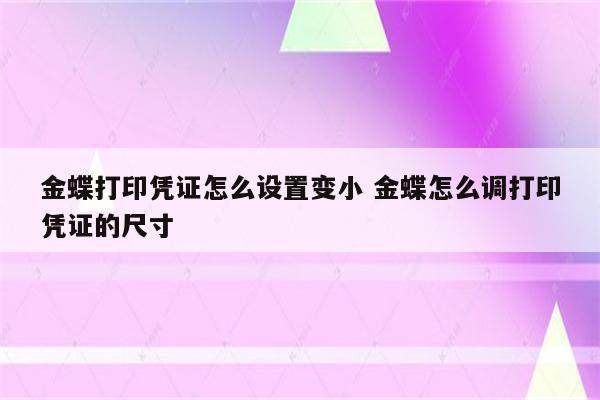金蝶打印凭证怎么设置变小 金蝶怎么调打印凭证的尺寸