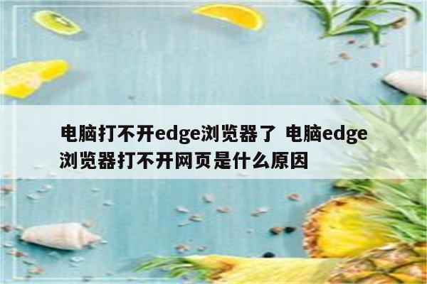 电脑打不开edge浏览器了 电脑edge浏览器打不开网页是什么原因