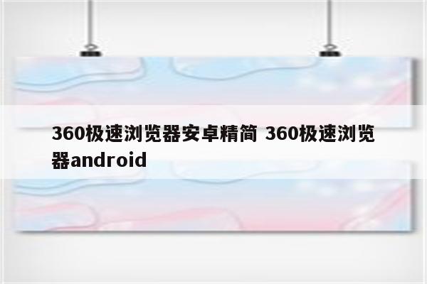 360极速浏览器安卓精简 360极速浏览器android