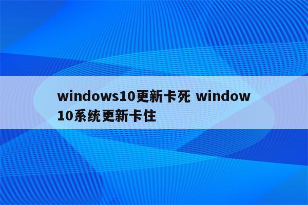 windows10更新卡死 window10系统更新卡住