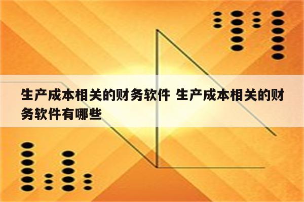 生产成本相关的财务软件 生产成本相关的财务软件有哪些