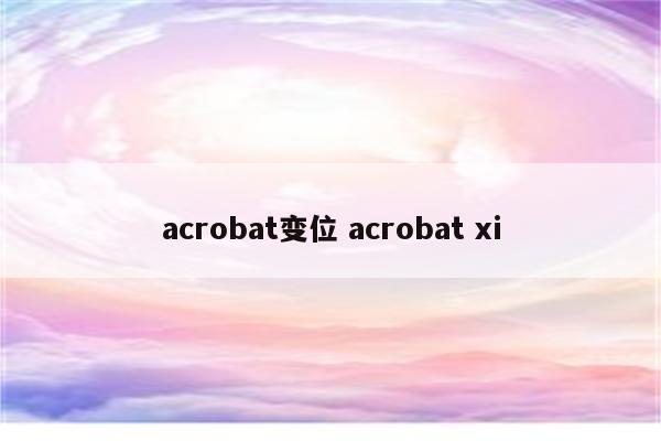 acrobat变位 acrobat xi