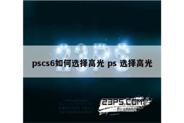 pscs6如何选择高光 ps 选择高光