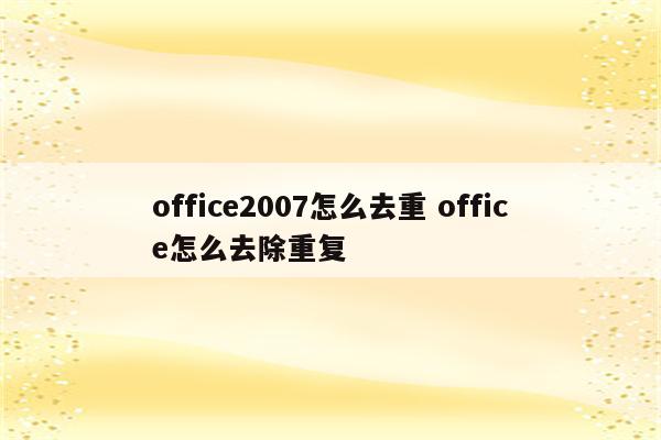 office2007怎么去重 office怎么去除重复
