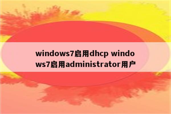 windows7启用dhcp windows7启用administrator用户