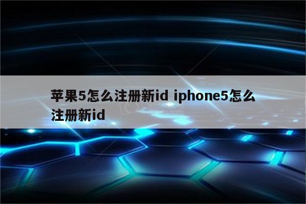 苹果5怎么注册新id iphone5怎么注册新id