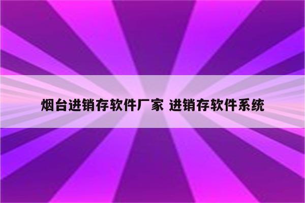 烟台进销存软件厂家 进销存软件系统