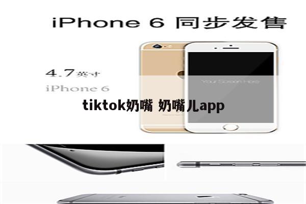 tiktok奶嘴 奶嘴儿app
