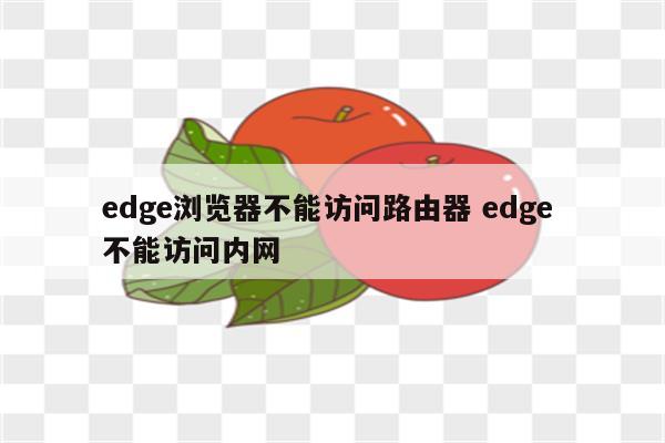 edge浏览器不能访问路由器 edge 不能访问内网